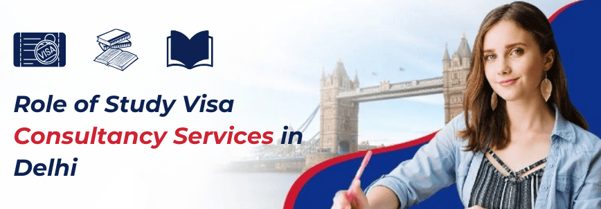 Role of Study Visa Consultancy Services in Delhi